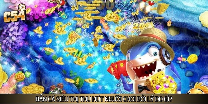 Bắn cá siêu thị thu hút người chơi bởi lý do gì?