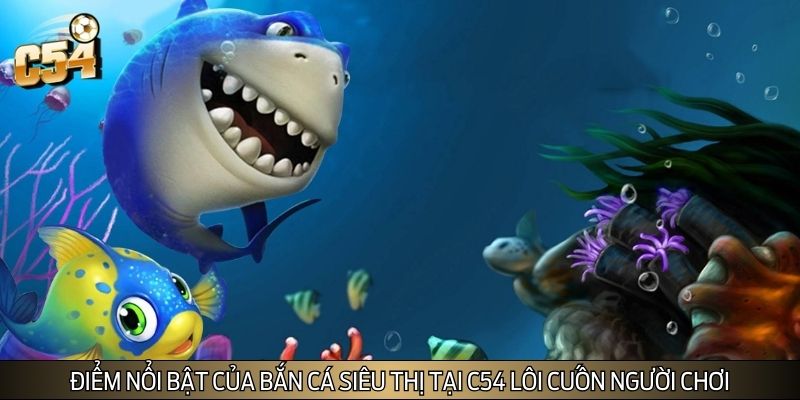 Điểm nổi bật của bắn cá siêu thị tại C54 lôi cuốn người chơi