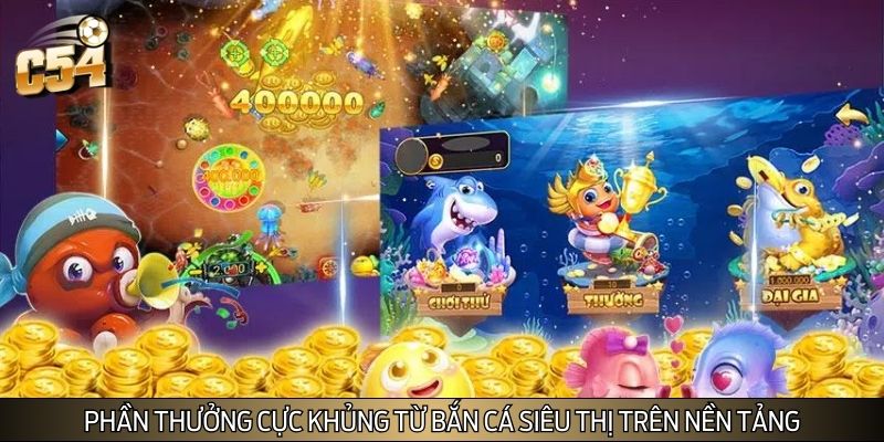 Phần thưởng cực khủng từ bắn cá siêu thị trên nền tảng