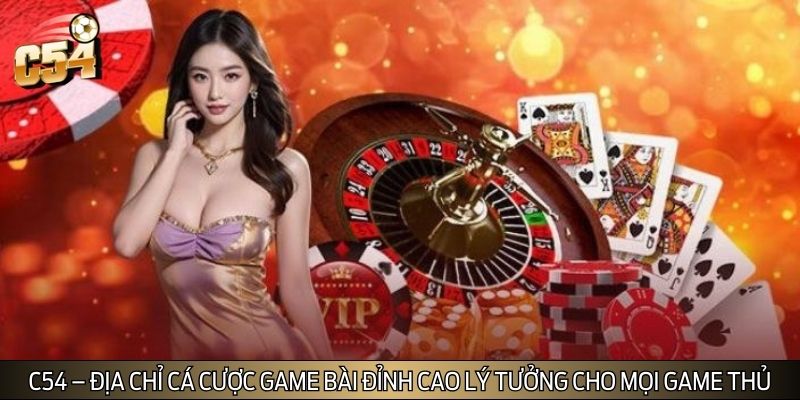 C54 - Địa chỉ cá cược game bài đỉnh cao lý tưởng cho mọi game thủ