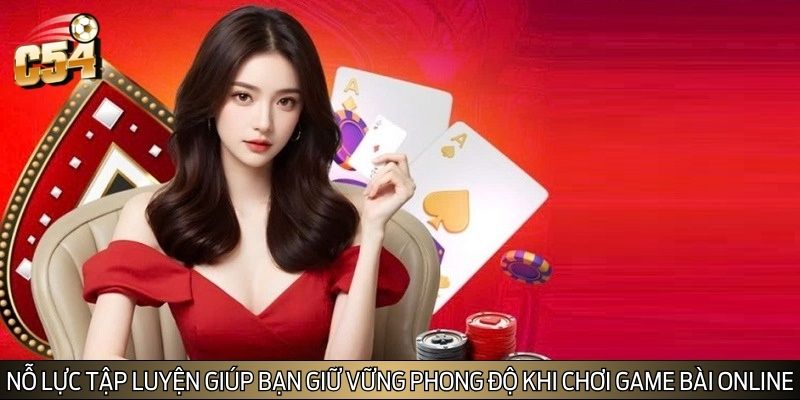 Nỗ lực tập luyện giúp bạn giữ vững phong độ khi chơi game bài online